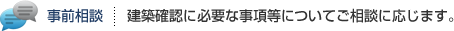 事前相談：建築確認に必要な事項等についてはご相談に応じます。